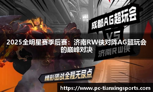 2025全明星赛季后赛：济南RW侠对阵AG超玩会的巅峰对决