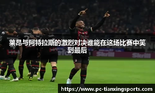 莱昂与阿特拉斯的激烈对决谁能在这场比赛中笑到最后